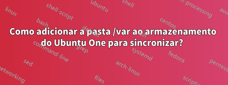 Como adicionar a pasta /var ao armazenamento do Ubuntu One para sincronizar? 