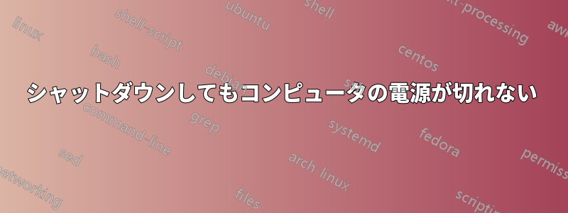 シャットダウンしてもコンピュータの電源が切れない