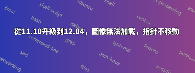 從11.10升級到12.04，圖像無法加載，指針不移動