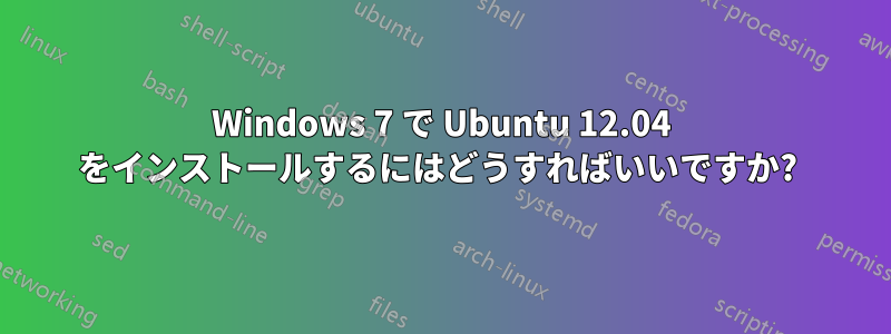 Windows 7 で Ubuntu 12.04 をインストールするにはどうすればいいですか? 