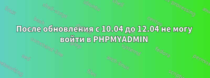 После обновления с 10.04 до 12.04 не могу войти в PHPMYADMIN