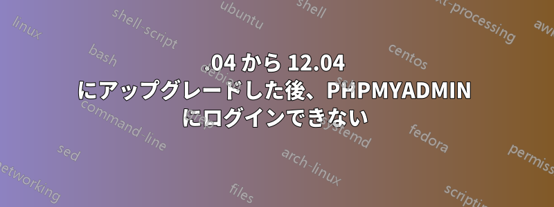 10.04 から 12.04 にアップグレードした後、PHPMYADMIN にログインできない