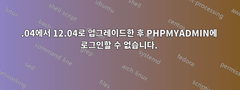 10.04에서 12.04로 업그레이드한 후 PHPMYADMIN에 로그인할 수 없습니다.