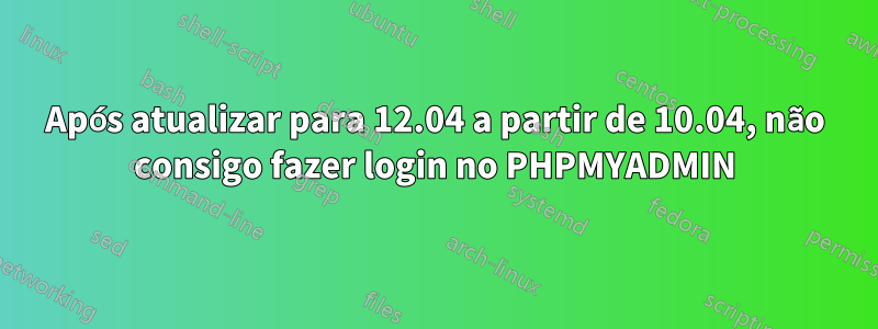 Após atualizar para 12.04 a partir de 10.04, não consigo fazer login no PHPMYADMIN