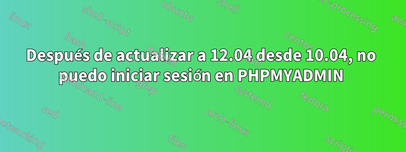 Después de actualizar a 12.04 desde 10.04, no puedo iniciar sesión en PHPMYADMIN