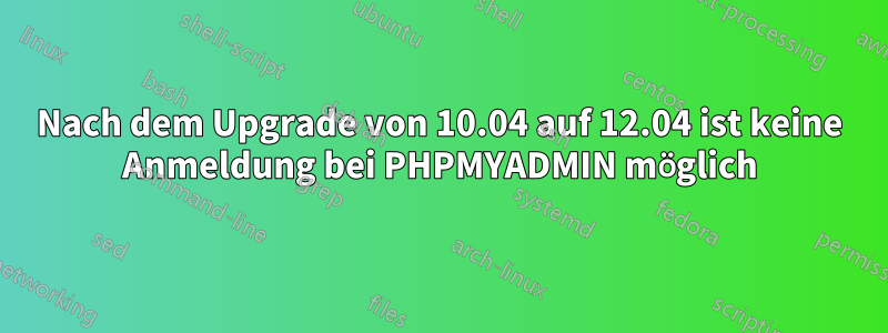 Nach dem Upgrade von 10.04 auf 12.04 ist keine Anmeldung bei PHPMYADMIN möglich