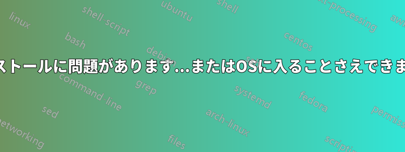 インストールに問題があります...またはOSに入ることさえできません