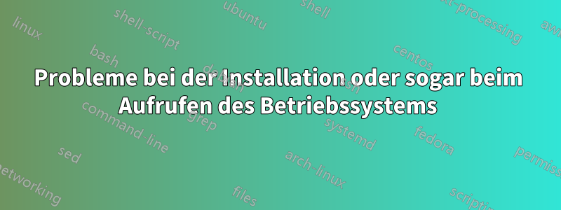 Probleme bei der Installation oder sogar beim Aufrufen des Betriebssystems