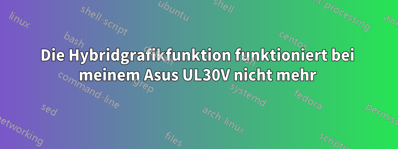 Die Hybridgrafikfunktion funktioniert bei meinem Asus UL30V nicht mehr