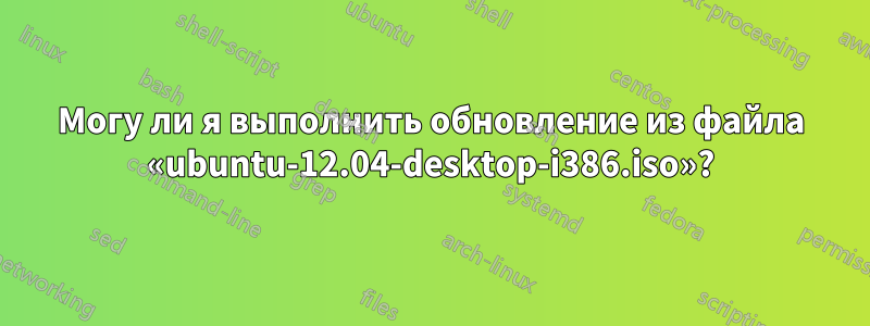 Могу ли я выполнить обновление из файла «ubuntu-12.04-desktop-i386.iso»?