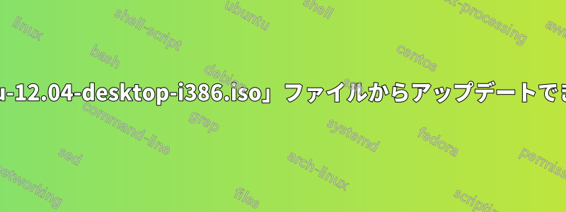 「ubuntu-12.04-desktop-i386.iso」ファイルからアップデートできますか?