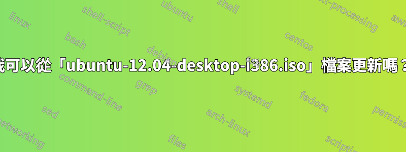 我可以從「ubuntu-12.04-desktop-i386.iso」檔案更新嗎？