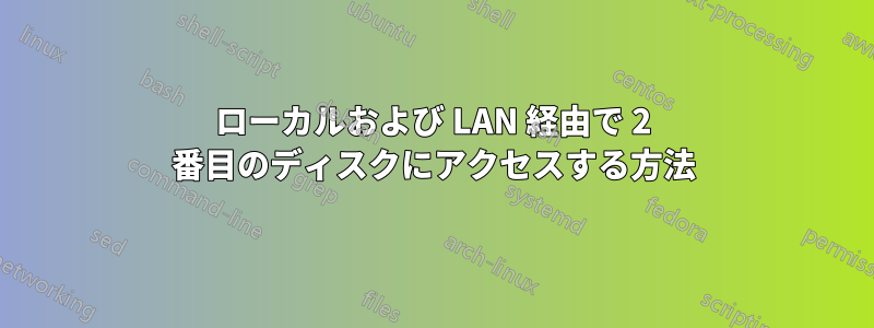 ローカルおよび LAN 経由で 2 番目のディスクにアクセスする方法