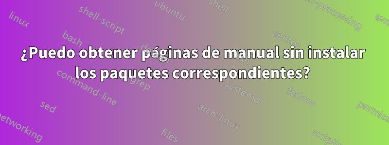 ¿Puedo obtener páginas de manual sin instalar los paquetes correspondientes?