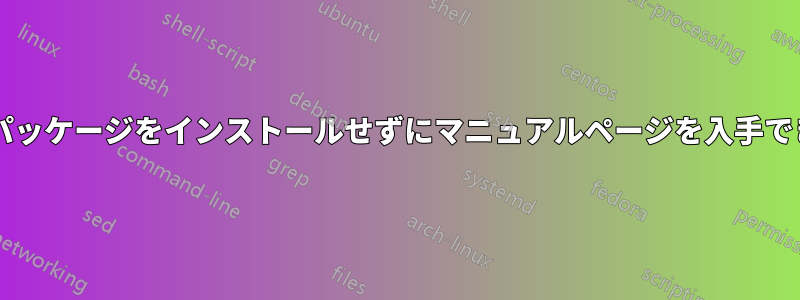 対応するパッケージをインストールせずにマニュアルページを入手できますか?