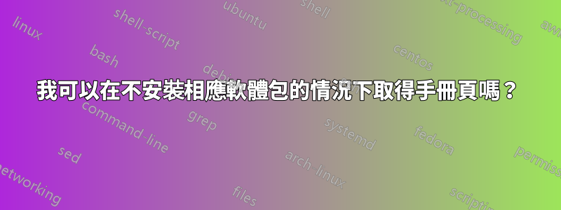 我可以在不安裝相應軟體包的情況下取得手冊頁嗎？