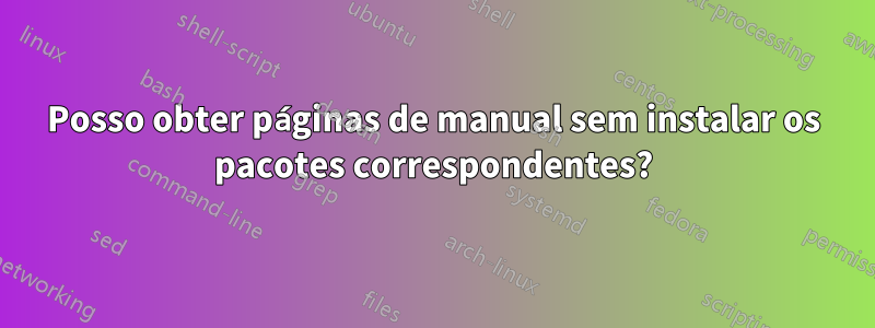 Posso obter páginas de manual sem instalar os pacotes correspondentes?