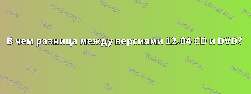 В чем разница между версиями 12.04 CD и DVD?