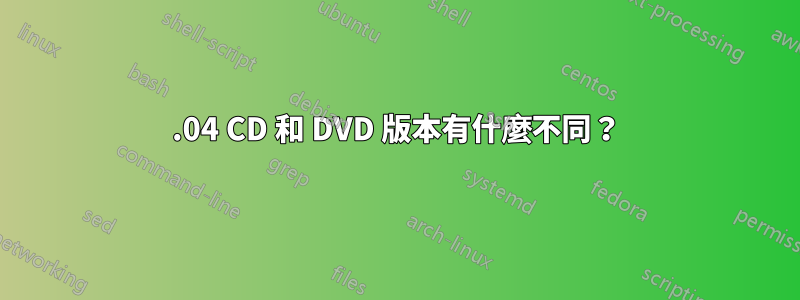 12.04 CD 和 DVD 版本有什麼不同？