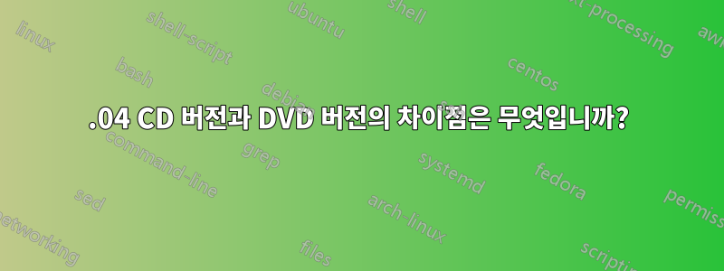 12.04 CD 버전과 DVD 버전의 차이점은 무엇입니까?