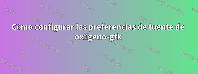 Cómo configurar las preferencias de fuente de oxígeno-gtk