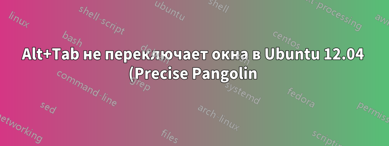 Alt+Tab не переключает окна в Ubuntu 12.04 (Precise Pangolin)