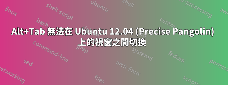 Alt+Tab 無法在 Ubuntu 12.04 (Precise Pangolin) 上的視窗之間切換 