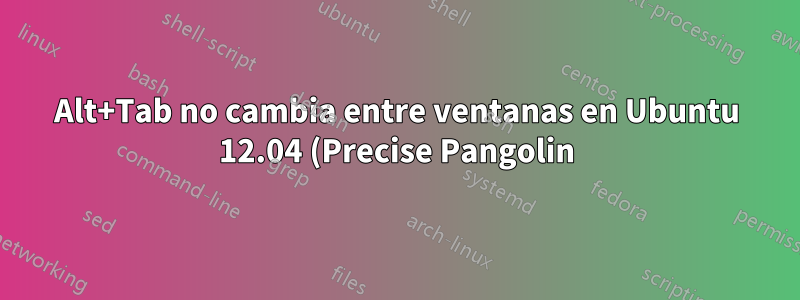 Alt+Tab no cambia entre ventanas en Ubuntu 12.04 (Precise Pangolin)