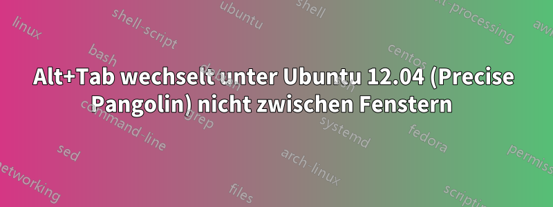 Alt+Tab wechselt unter Ubuntu 12.04 (Precise Pangolin) nicht zwischen Fenstern 