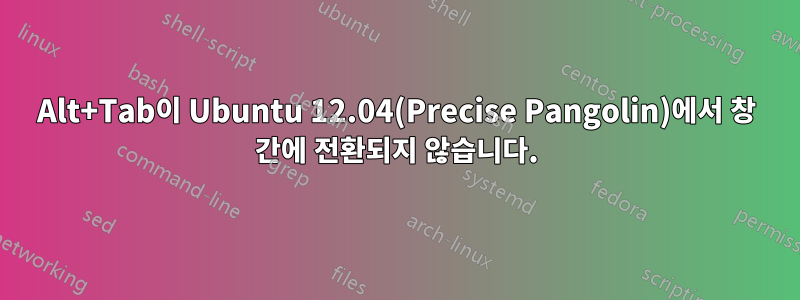 Alt+Tab이 Ubuntu 12.04(Precise Pangolin)에서 창 간에 전환되지 않습니다.