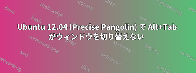 Ubuntu 12.04 (Precise Pangolin) で Alt+Tab がウィンドウを切り替えない 