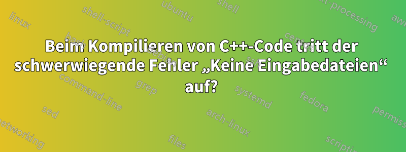 Beim Kompilieren von C++-Code tritt der schwerwiegende Fehler „Keine Eingabedateien“ auf?