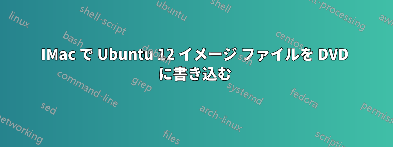 IMac で Ubuntu 12 イメージ ファイルを DVD に書き込む