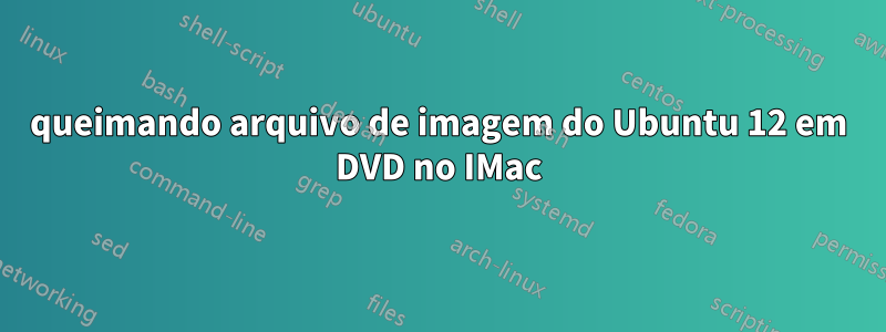 queimando arquivo de imagem do Ubuntu 12 em DVD no IMac