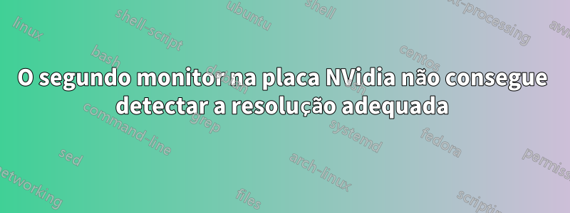 O segundo monitor na placa NVidia não consegue detectar a resolução adequada