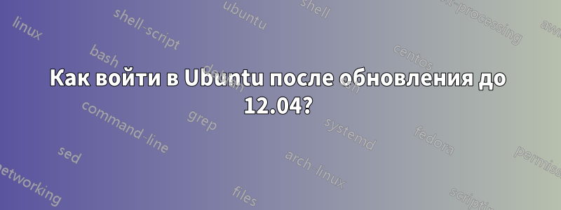 Как войти в Ubuntu после обновления до 12.04?