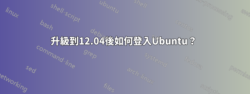 升級到12.04後如何登入Ubuntu？