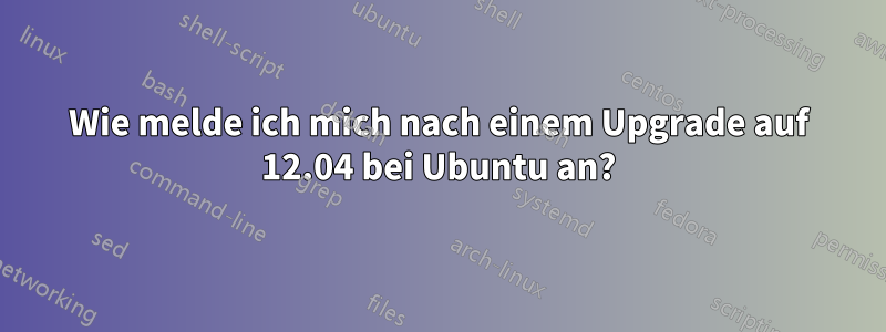 Wie melde ich mich nach einem Upgrade auf 12.04 bei Ubuntu an?