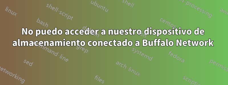 No puedo acceder a nuestro dispositivo de almacenamiento conectado a Buffalo Network