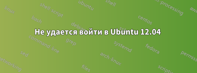 Не удается войти в Ubuntu 12.04