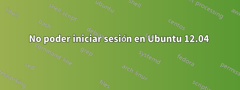 No poder iniciar sesión en Ubuntu 12.04