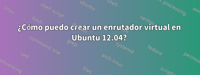 ¿Cómo puedo crear un enrutador virtual en Ubuntu 12.04?