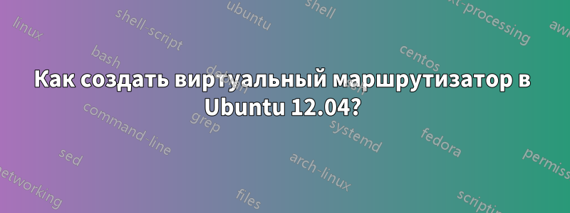 Как создать виртуальный маршрутизатор в Ubuntu 12.04?