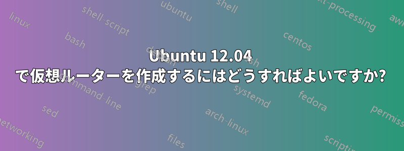 Ubuntu 12.04 で仮想ルーターを作成するにはどうすればよいですか?