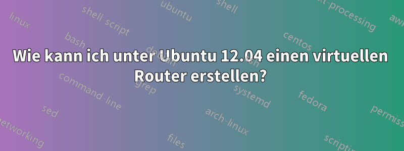 Wie kann ich unter Ubuntu 12.04 einen virtuellen Router erstellen?