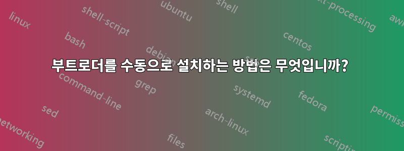 부트로더를 수동으로 설치하는 방법은 무엇입니까?