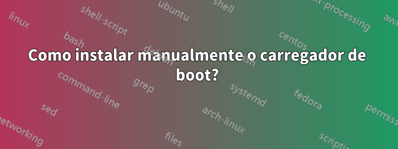 Como instalar manualmente o carregador de boot?