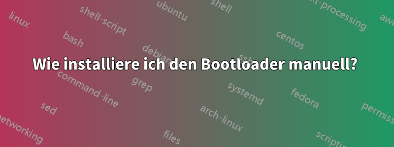 Wie installiere ich den Bootloader manuell?