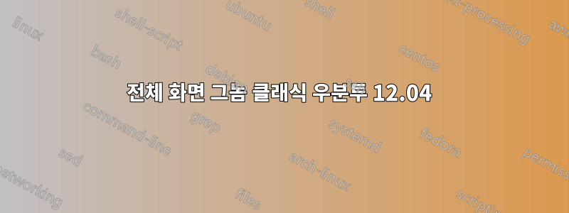 전체 화면 그놈 클래식 우분투 12.04 