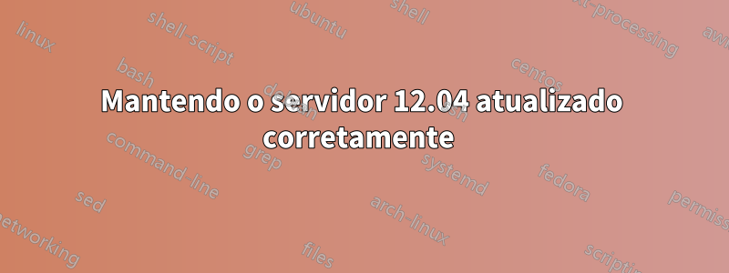 Mantendo o servidor 12.04 atualizado corretamente 